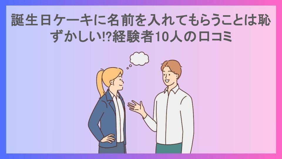 誕生日ケーキに名前を入れてもらうことは恥ずかしい!?経験者10人の口コミ